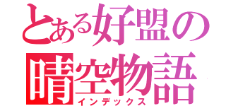 とある好盟の晴空物語（インデックス）