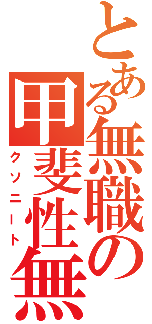 とある無職の甲斐性無（クソニート）