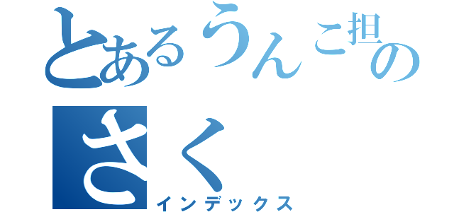 とあるうんこ担当のさく（インデックス）