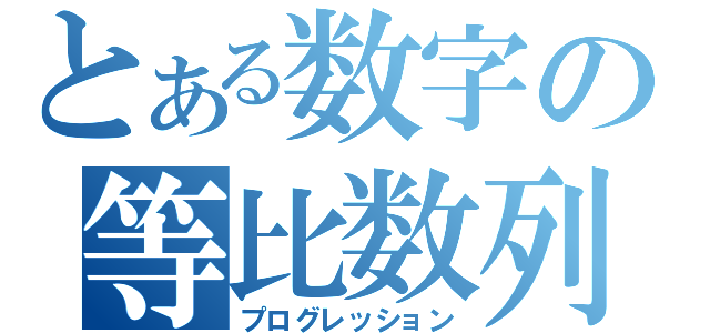 とある数字の等比数列（プログレッション）