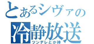 とあるシヴァの冷静放送（ツンデレとか神）