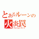 とあるルーンの火炎罠（フレイムトラップ）