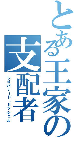 とある王家の支配者（レオバナード・ミッシェル）