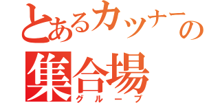 とあるカツナーの集合場（グループ）