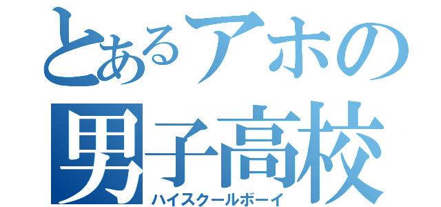 とあるアホの男子高校生（ハイスクールボーイ）