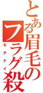 とある眉毛のフラグ殺し（モテナイ）