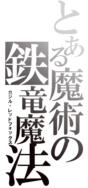 とある魔術の鉄竜魔法（ガジル・レッドフォックス）