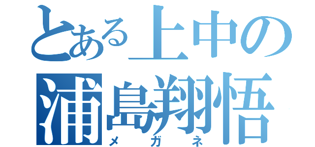 とある上中の浦島翔悟（メガネ）