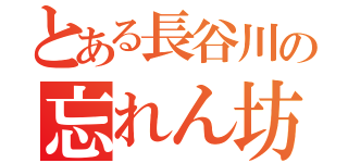 とある長谷川の忘れん坊（）