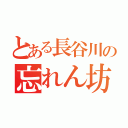 とある長谷川の忘れん坊（）