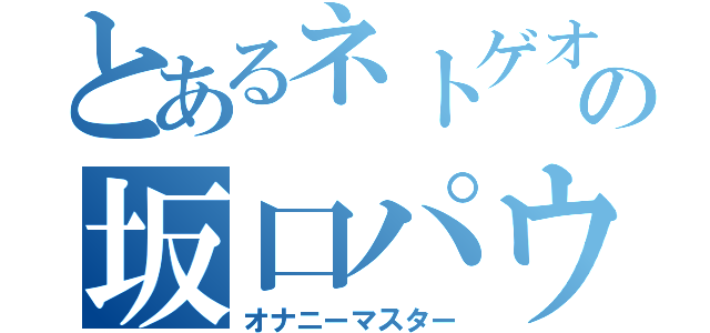 とあるネトゲオタの坂口パウロ（オナニーマスター）