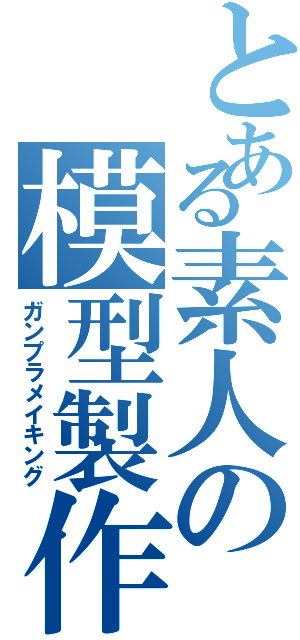 とある素人の模型製作（ガンプラメイキング）