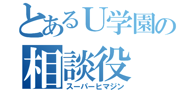 とあるＵ学園の相談役（スーパーヒマジン）