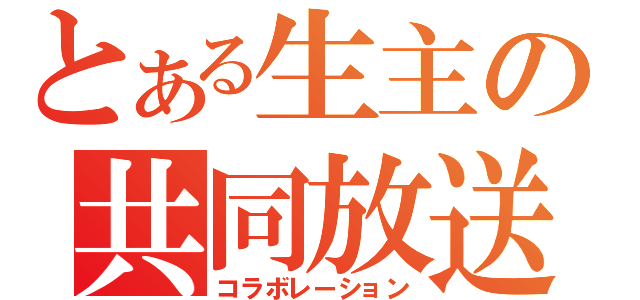 とある生主の共同放送（コラボレーション）