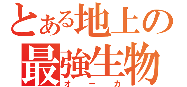 とある地上の最強生物（オーガ）