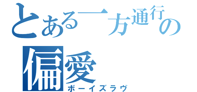 とある一方通行の偏愛（ボーイズラヴ）