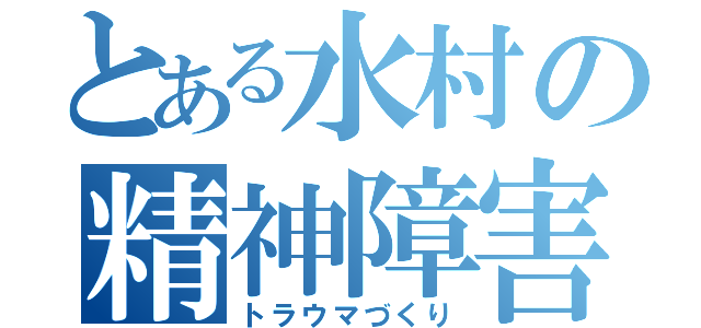 とある水村の精神障害（トラウマづくり）