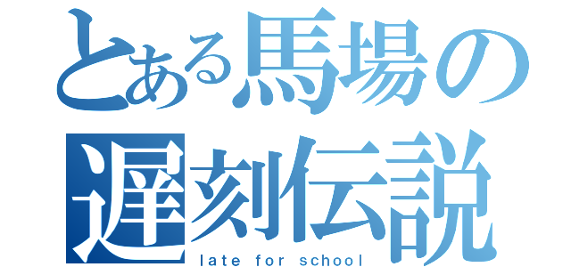 とある馬場の遅刻伝説（ｌａｔｅ ｆｏｒ ｓｃｈｏｏｌ）