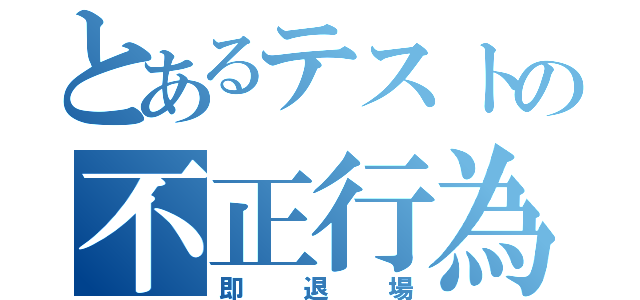 とあるテストの不正行為（即退場）