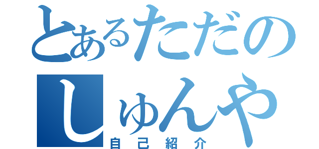 とあるただのしゅんやです（自己紹介）