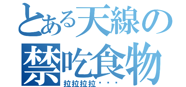 とある天線の禁吃食物（拉拉拉拉ˊˇˋ）