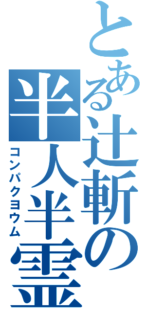 とある辻斬の半人半霊（コンパクヨウム）