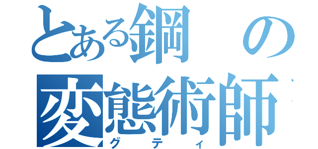 とある鋼の変態術師（グティ）