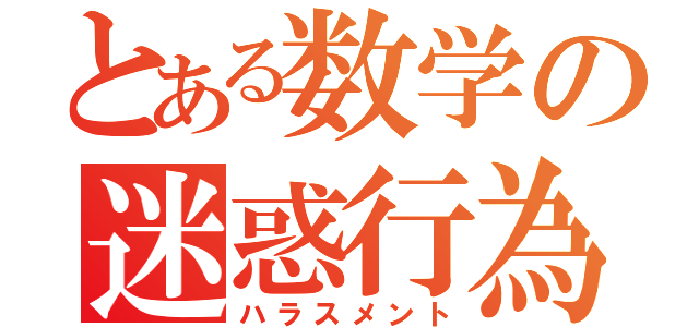 とある数学の迷惑行為（ハラスメント）