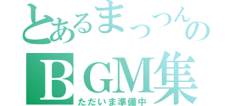 とあるまっつんのＢＧＭ集（ただいま準備中）