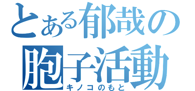 とある郁哉の胞子活動（キノコのもと）