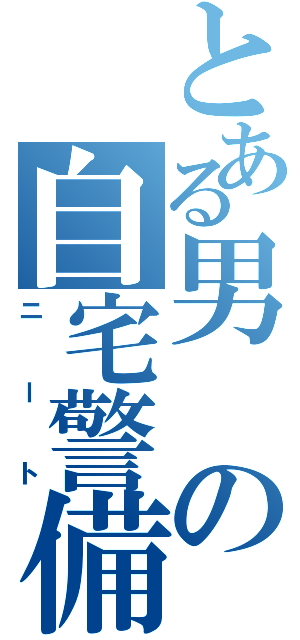 とある男の自宅警備（ニート）