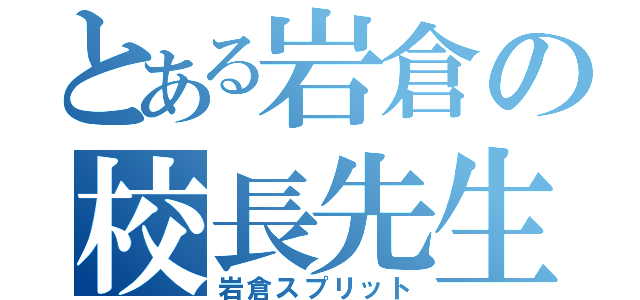 とある岩倉の校長先生（岩倉スプリット）