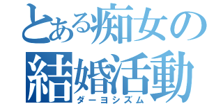 とある痴女の結婚活動（ダーヨシズム）