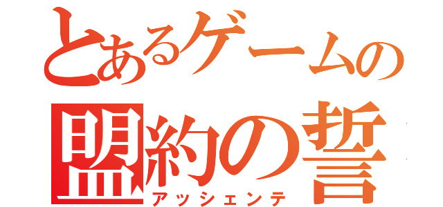 とあるゲームの盟約の誓い（アッシェンテ）