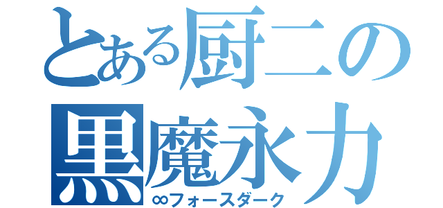 とある厨二の黒魔永力（∞フォースダーク）