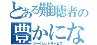 とある難聴者の豊かになる秘密（シークレットサービス）