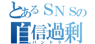 とあるＳＮＳの自信過剰（パンドラ）