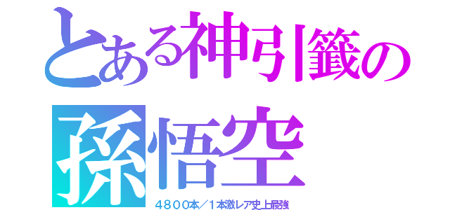 とある神引籤の孫悟空（４８００本／１本激レア史上最強）