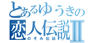 とあるゆうきの恋人伝説Ⅱ（のぞみ伝説）