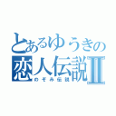 とあるゆうきの恋人伝説Ⅱ（のぞみ伝説）