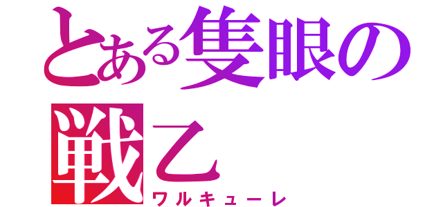 とある隻眼の戦乙（ワルキューレ）