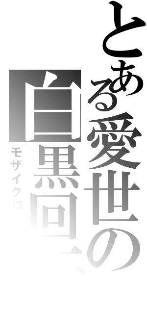 とある愛世の白黒回転（モザイクロール）