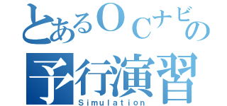 とあるＯＣナビの予行演習（Ｓｉｍｕｌａｔｉｏｎ）