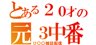 とある２０才の元３中番長（ひ〇〇雑談配信）