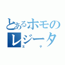 とあるホモのレジータ（王子）