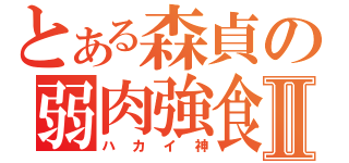 とある森貞の弱肉強食Ⅱ（ハカイ神）