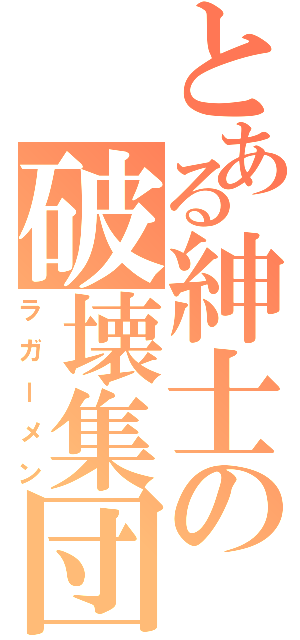 とある紳士の破壊集団（ラガーメン）