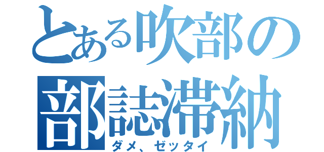 とある吹部の部誌滞納（ダメ、ゼッタイ）