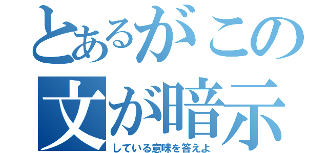 とあるがこの文が暗示（している意味を答えよ）