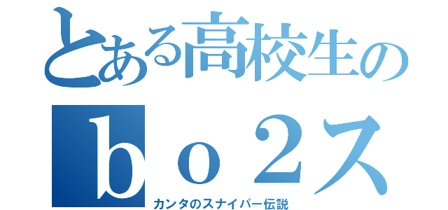 とある高校生のｂｏ２スナ伝説（カンタのスナイパー伝説）